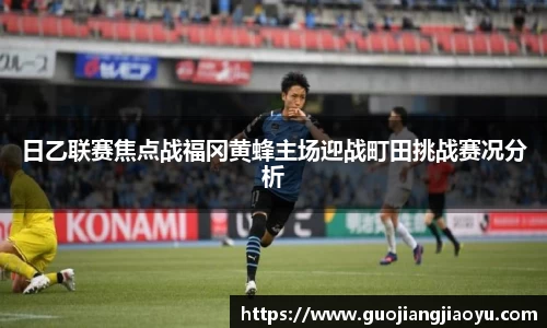 日乙联赛焦点战福冈黄蜂主场迎战町田挑战赛况分析