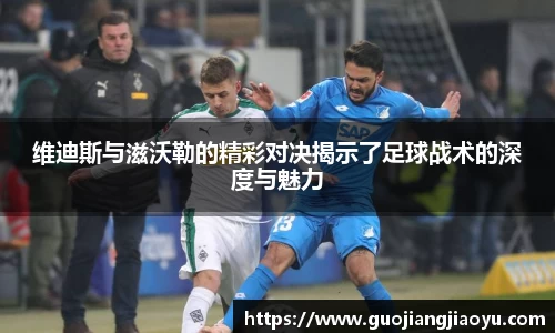 维迪斯与滋沃勒的精彩对决揭示了足球战术的深度与魅力