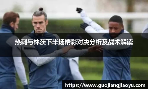 热刺与林茨下半场精彩对决分析及战术解读